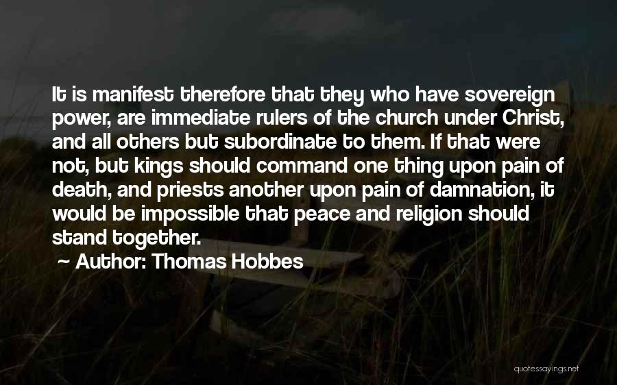 Thomas Hobbes Quotes: It Is Manifest Therefore That They Who Have Sovereign Power, Are Immediate Rulers Of The Church Under Christ, And All