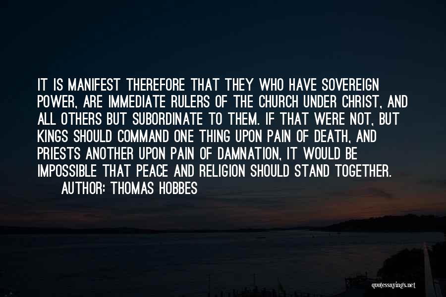 Thomas Hobbes Quotes: It Is Manifest Therefore That They Who Have Sovereign Power, Are Immediate Rulers Of The Church Under Christ, And All
