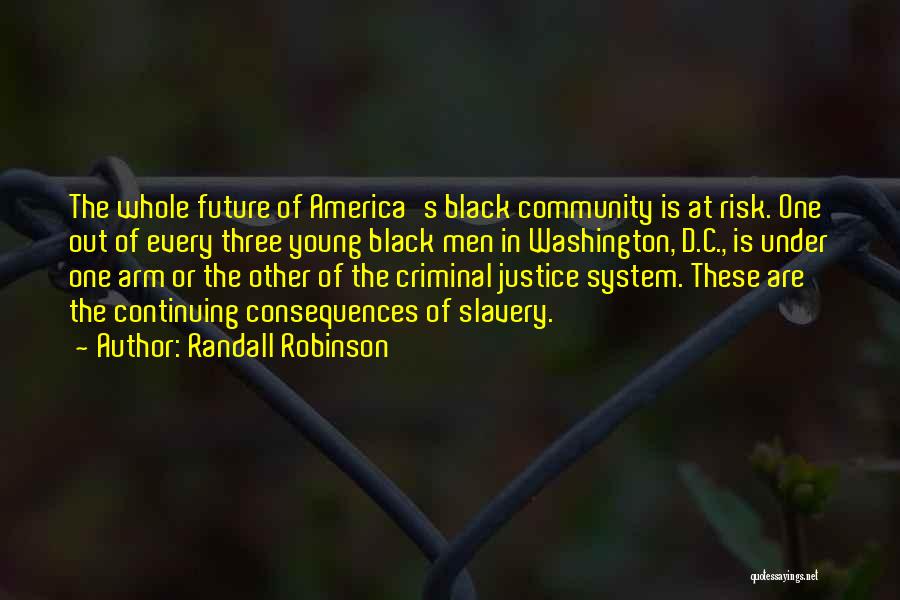 Randall Robinson Quotes: The Whole Future Of America's Black Community Is At Risk. One Out Of Every Three Young Black Men In Washington,