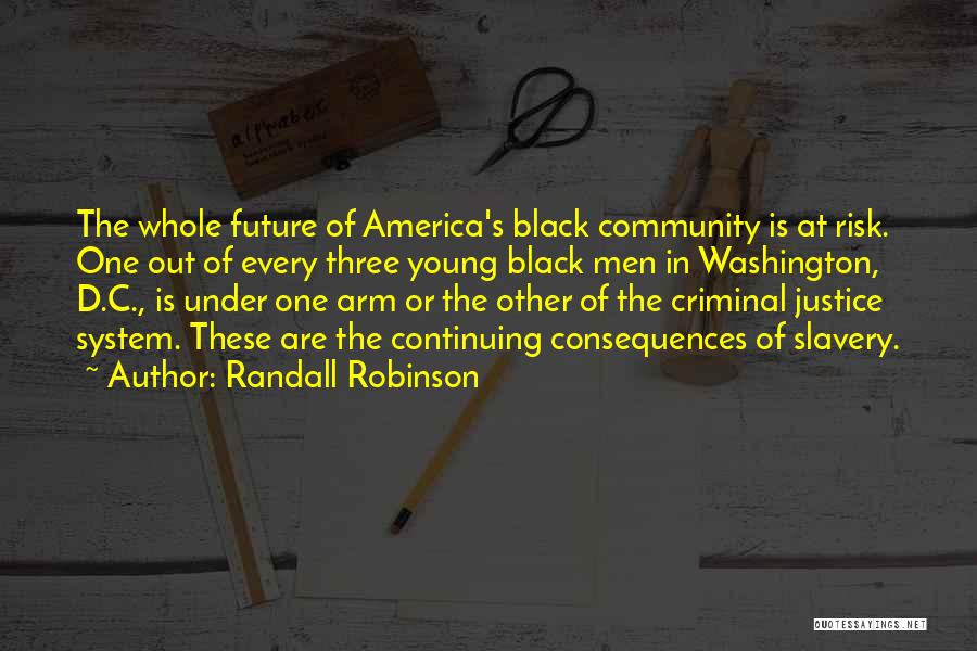 Randall Robinson Quotes: The Whole Future Of America's Black Community Is At Risk. One Out Of Every Three Young Black Men In Washington,