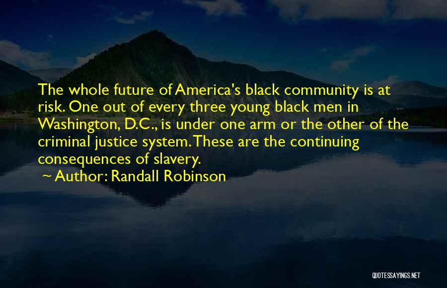 Randall Robinson Quotes: The Whole Future Of America's Black Community Is At Risk. One Out Of Every Three Young Black Men In Washington,