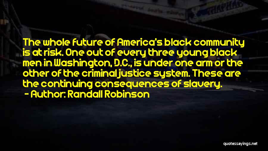 Randall Robinson Quotes: The Whole Future Of America's Black Community Is At Risk. One Out Of Every Three Young Black Men In Washington,