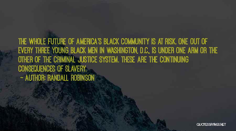 Randall Robinson Quotes: The Whole Future Of America's Black Community Is At Risk. One Out Of Every Three Young Black Men In Washington,