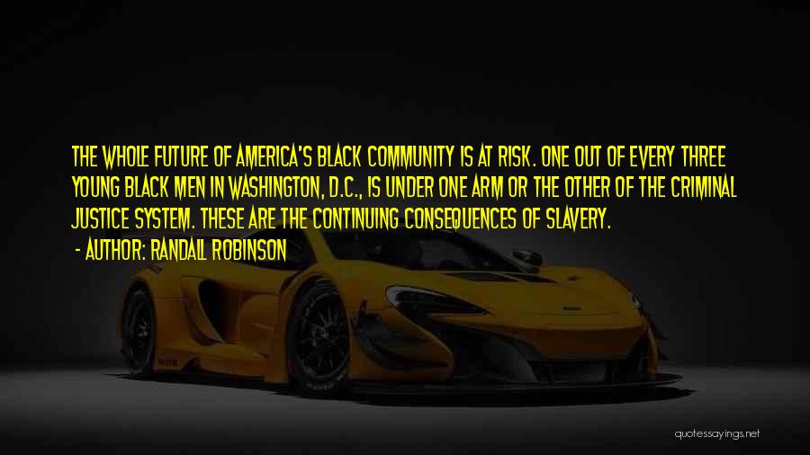 Randall Robinson Quotes: The Whole Future Of America's Black Community Is At Risk. One Out Of Every Three Young Black Men In Washington,