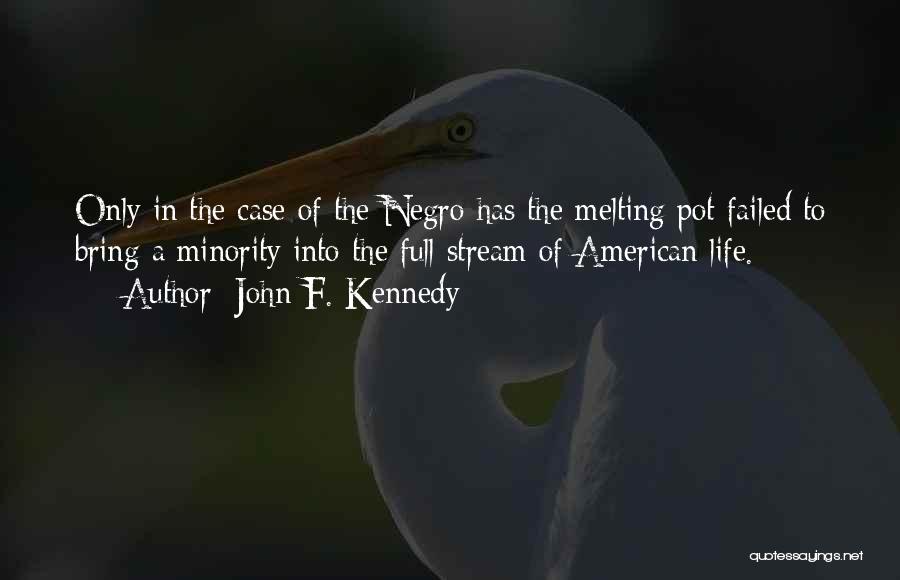 John F. Kennedy Quotes: Only In The Case Of The Negro Has The Melting Pot Failed To Bring A Minority Into The Full Stream