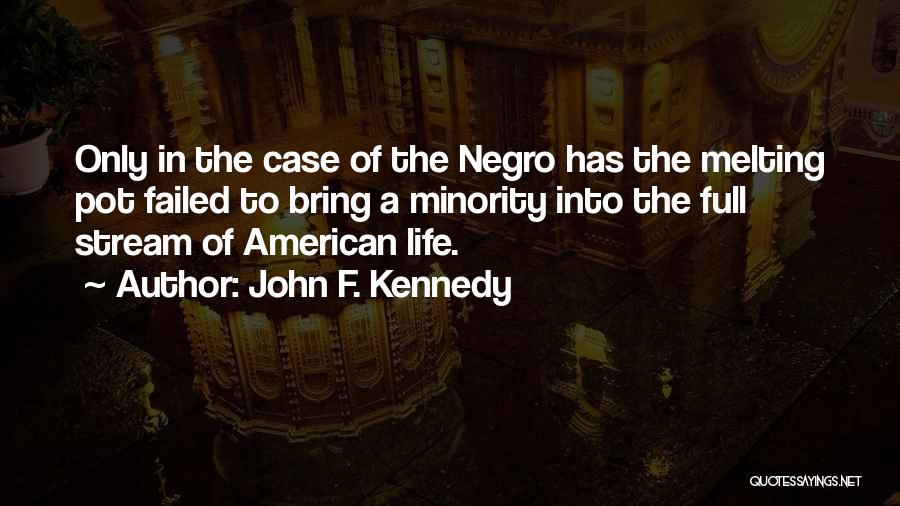 John F. Kennedy Quotes: Only In The Case Of The Negro Has The Melting Pot Failed To Bring A Minority Into The Full Stream