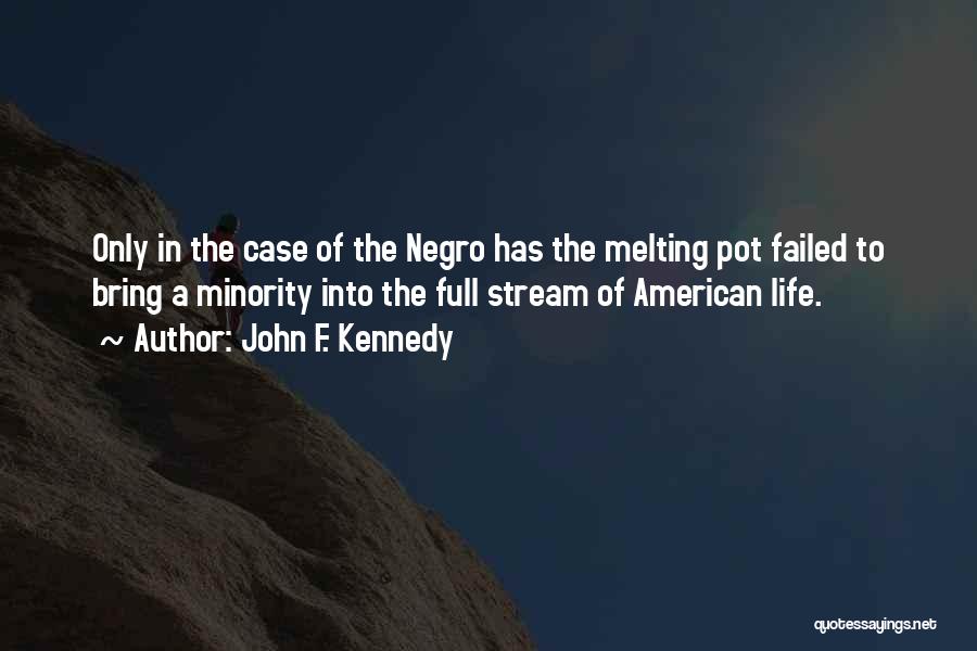 John F. Kennedy Quotes: Only In The Case Of The Negro Has The Melting Pot Failed To Bring A Minority Into The Full Stream