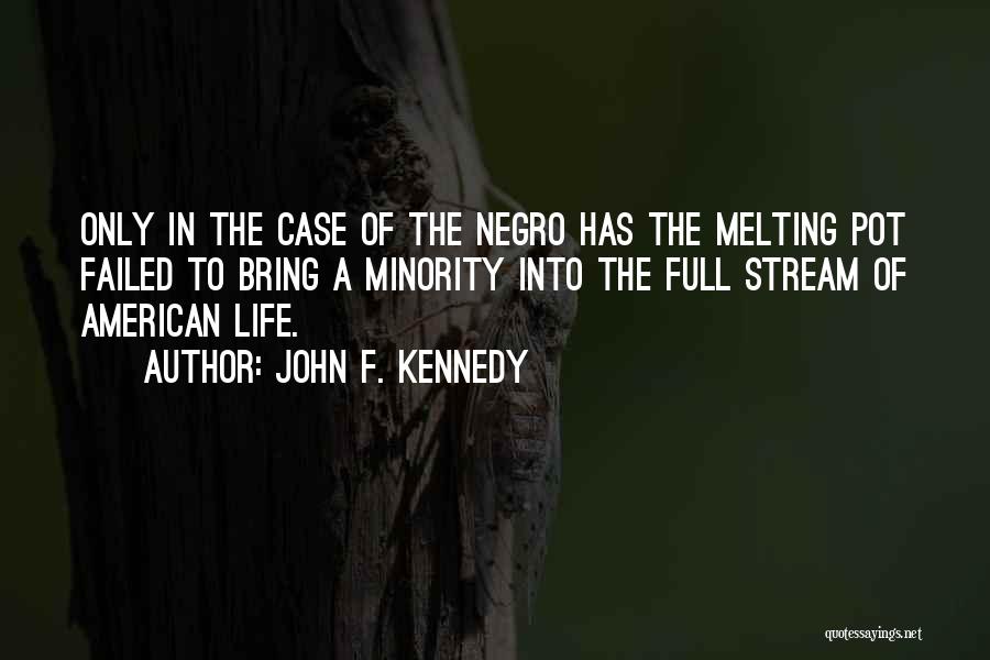 John F. Kennedy Quotes: Only In The Case Of The Negro Has The Melting Pot Failed To Bring A Minority Into The Full Stream