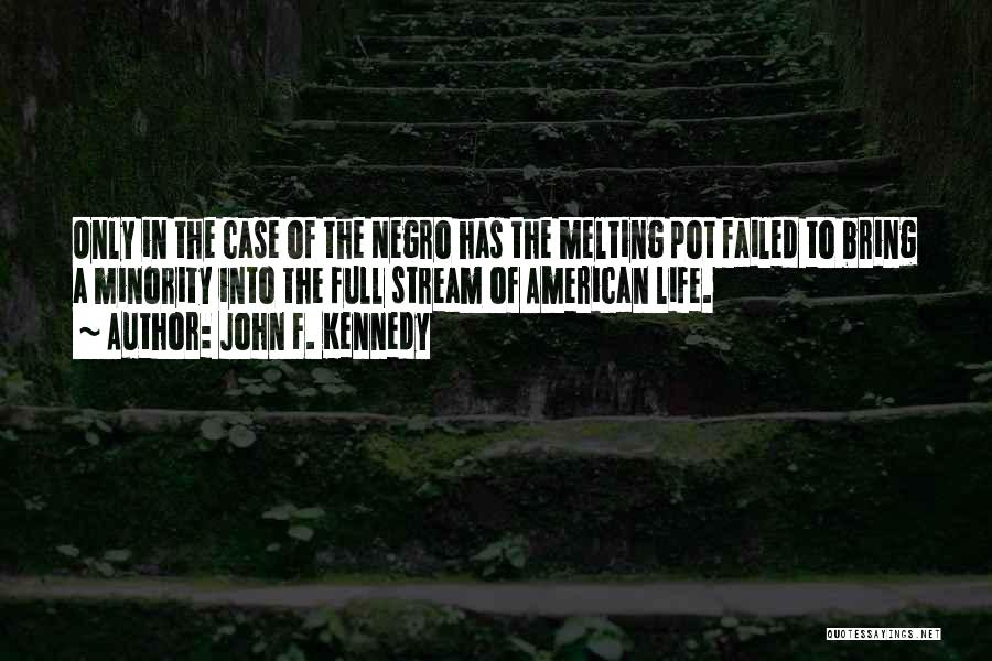 John F. Kennedy Quotes: Only In The Case Of The Negro Has The Melting Pot Failed To Bring A Minority Into The Full Stream