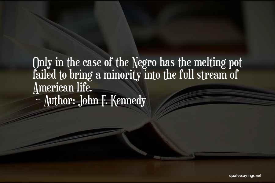 John F. Kennedy Quotes: Only In The Case Of The Negro Has The Melting Pot Failed To Bring A Minority Into The Full Stream