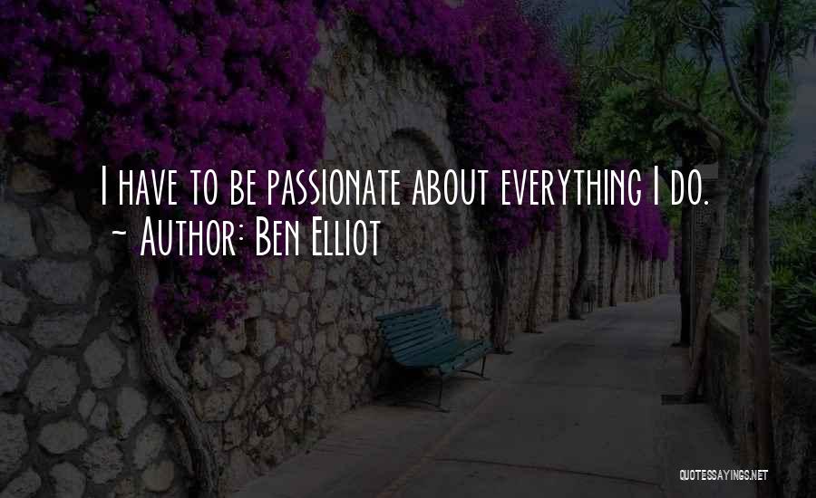 Ben Elliot Quotes: I Have To Be Passionate About Everything I Do.