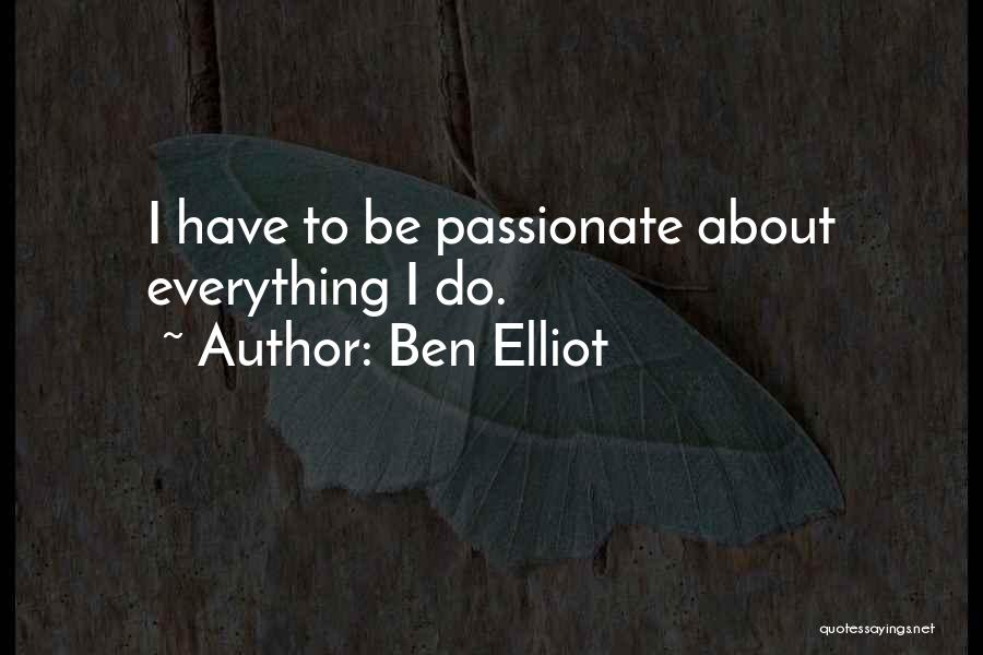 Ben Elliot Quotes: I Have To Be Passionate About Everything I Do.