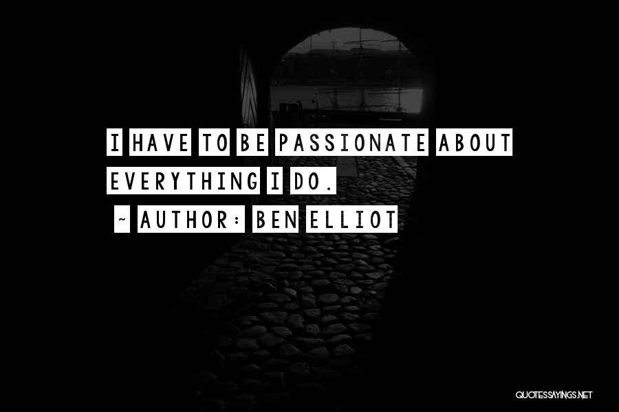 Ben Elliot Quotes: I Have To Be Passionate About Everything I Do.