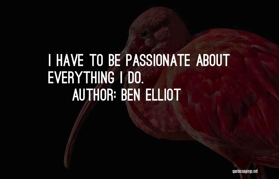 Ben Elliot Quotes: I Have To Be Passionate About Everything I Do.