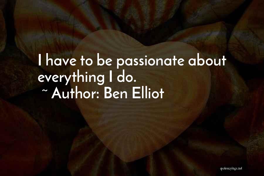 Ben Elliot Quotes: I Have To Be Passionate About Everything I Do.