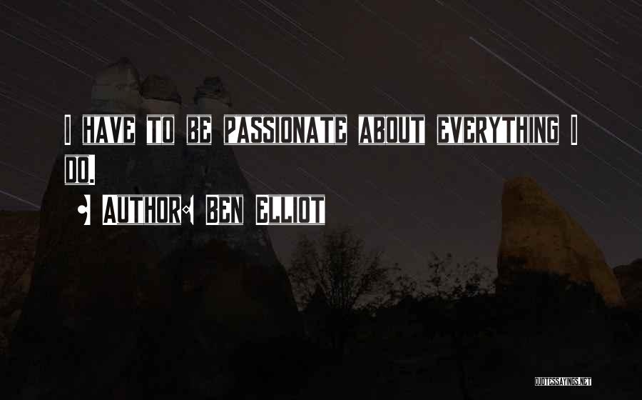 Ben Elliot Quotes: I Have To Be Passionate About Everything I Do.