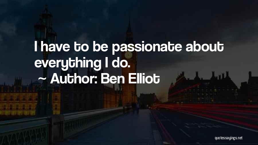 Ben Elliot Quotes: I Have To Be Passionate About Everything I Do.