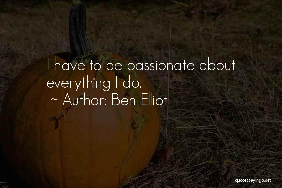 Ben Elliot Quotes: I Have To Be Passionate About Everything I Do.