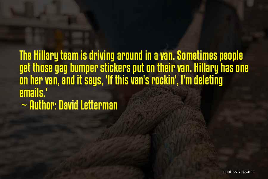 David Letterman Quotes: The Hillary Team Is Driving Around In A Van. Sometimes People Get Those Gag Bumper Stickers Put On Their Van.