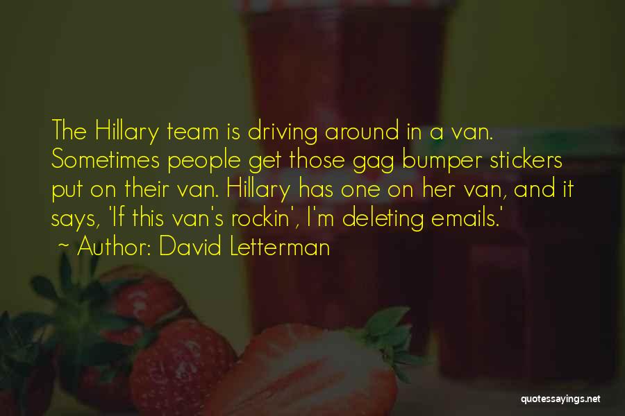 David Letterman Quotes: The Hillary Team Is Driving Around In A Van. Sometimes People Get Those Gag Bumper Stickers Put On Their Van.
