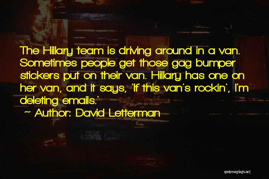 David Letterman Quotes: The Hillary Team Is Driving Around In A Van. Sometimes People Get Those Gag Bumper Stickers Put On Their Van.