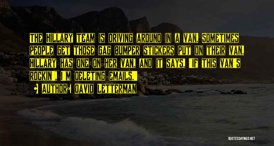 David Letterman Quotes: The Hillary Team Is Driving Around In A Van. Sometimes People Get Those Gag Bumper Stickers Put On Their Van.