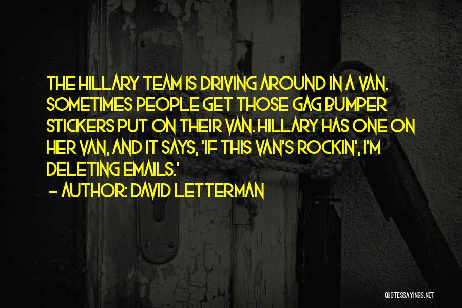 David Letterman Quotes: The Hillary Team Is Driving Around In A Van. Sometimes People Get Those Gag Bumper Stickers Put On Their Van.