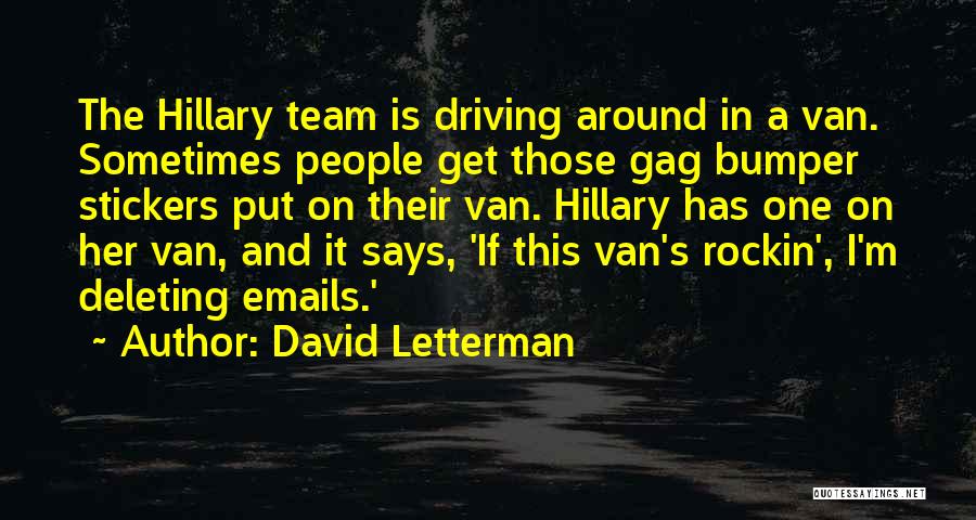 David Letterman Quotes: The Hillary Team Is Driving Around In A Van. Sometimes People Get Those Gag Bumper Stickers Put On Their Van.