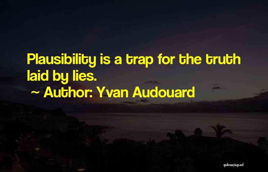 Yvan Audouard Quotes: Plausibility Is A Trap For The Truth Laid By Lies.
