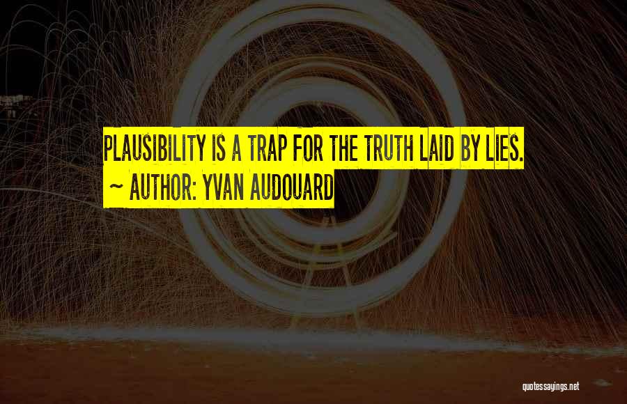 Yvan Audouard Quotes: Plausibility Is A Trap For The Truth Laid By Lies.