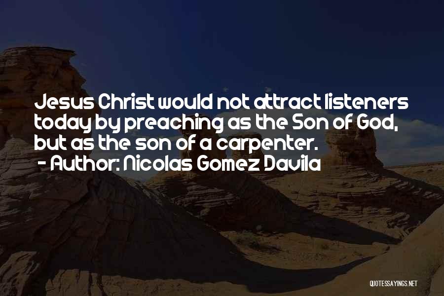 Nicolas Gomez Davila Quotes: Jesus Christ Would Not Attract Listeners Today By Preaching As The Son Of God, But As The Son Of A