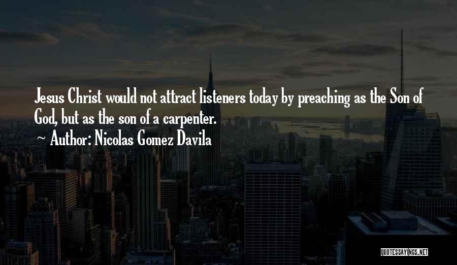 Nicolas Gomez Davila Quotes: Jesus Christ Would Not Attract Listeners Today By Preaching As The Son Of God, But As The Son Of A