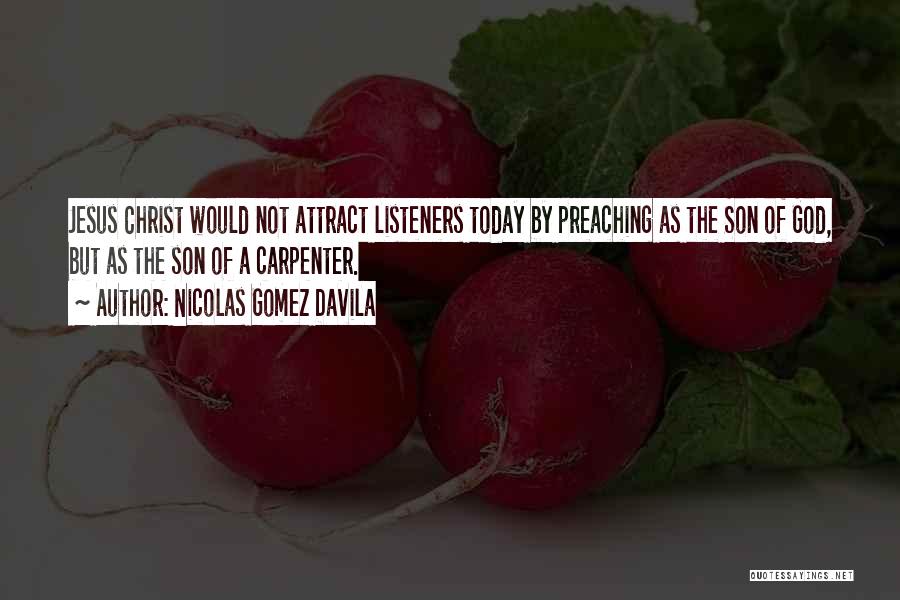 Nicolas Gomez Davila Quotes: Jesus Christ Would Not Attract Listeners Today By Preaching As The Son Of God, But As The Son Of A