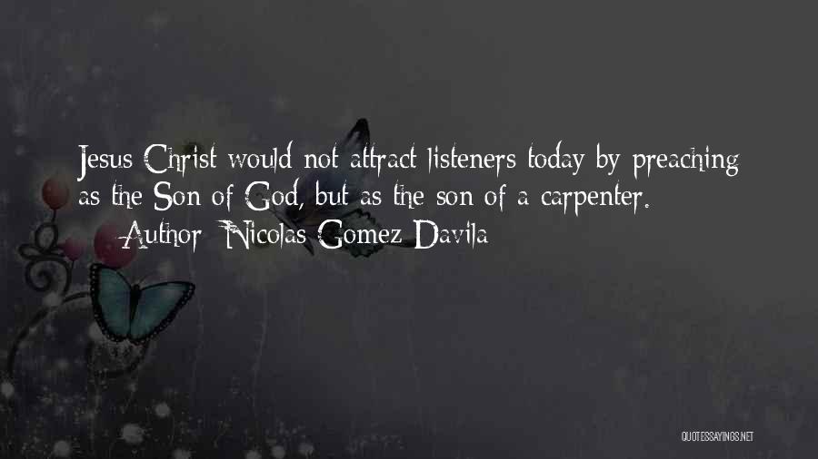 Nicolas Gomez Davila Quotes: Jesus Christ Would Not Attract Listeners Today By Preaching As The Son Of God, But As The Son Of A