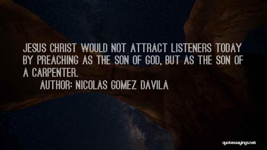 Nicolas Gomez Davila Quotes: Jesus Christ Would Not Attract Listeners Today By Preaching As The Son Of God, But As The Son Of A