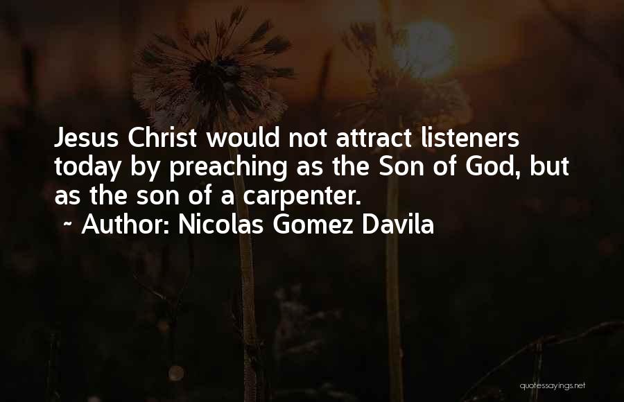 Nicolas Gomez Davila Quotes: Jesus Christ Would Not Attract Listeners Today By Preaching As The Son Of God, But As The Son Of A