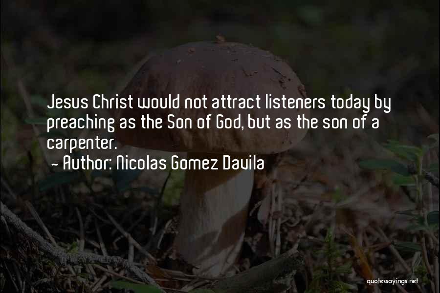 Nicolas Gomez Davila Quotes: Jesus Christ Would Not Attract Listeners Today By Preaching As The Son Of God, But As The Son Of A