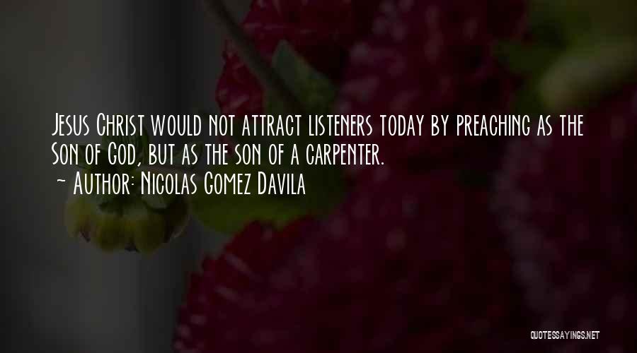 Nicolas Gomez Davila Quotes: Jesus Christ Would Not Attract Listeners Today By Preaching As The Son Of God, But As The Son Of A