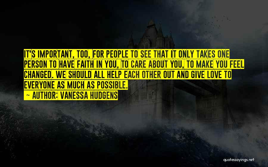 Vanessa Hudgens Quotes: It's Important, Too, For People To See That It Only Takes One Person To Have Faith In You, To Care