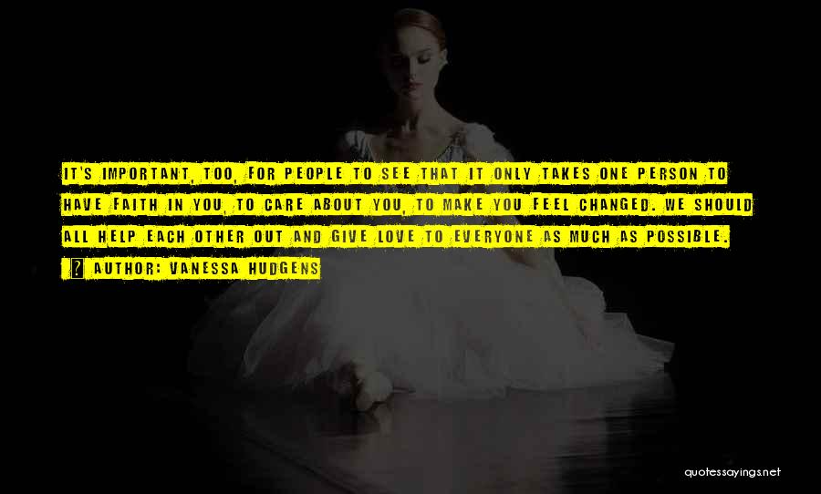 Vanessa Hudgens Quotes: It's Important, Too, For People To See That It Only Takes One Person To Have Faith In You, To Care