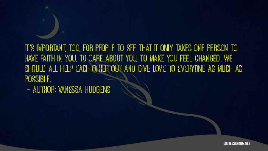 Vanessa Hudgens Quotes: It's Important, Too, For People To See That It Only Takes One Person To Have Faith In You, To Care