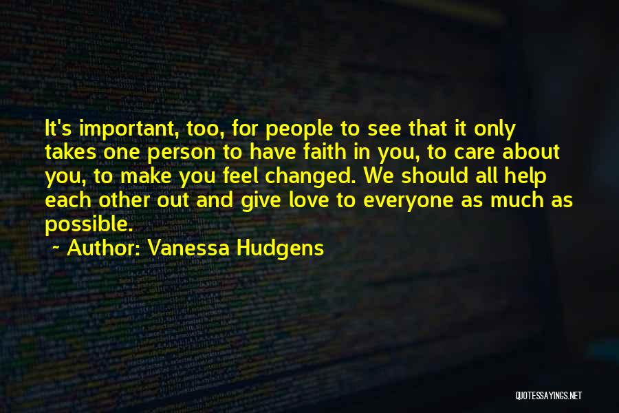 Vanessa Hudgens Quotes: It's Important, Too, For People To See That It Only Takes One Person To Have Faith In You, To Care