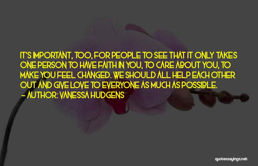 Vanessa Hudgens Quotes: It's Important, Too, For People To See That It Only Takes One Person To Have Faith In You, To Care