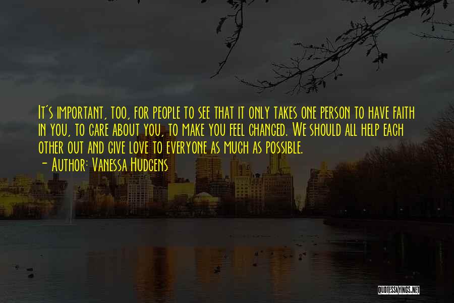 Vanessa Hudgens Quotes: It's Important, Too, For People To See That It Only Takes One Person To Have Faith In You, To Care