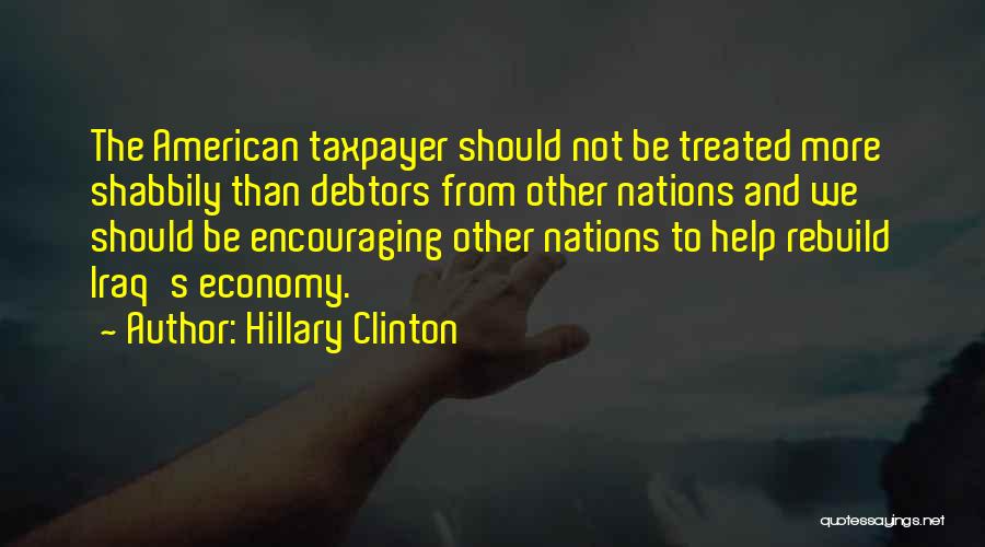 Hillary Clinton Quotes: The American Taxpayer Should Not Be Treated More Shabbily Than Debtors From Other Nations And We Should Be Encouraging Other