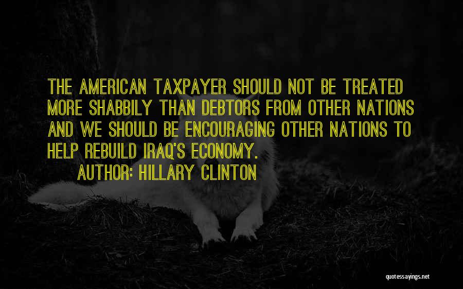 Hillary Clinton Quotes: The American Taxpayer Should Not Be Treated More Shabbily Than Debtors From Other Nations And We Should Be Encouraging Other