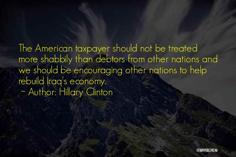 Hillary Clinton Quotes: The American Taxpayer Should Not Be Treated More Shabbily Than Debtors From Other Nations And We Should Be Encouraging Other