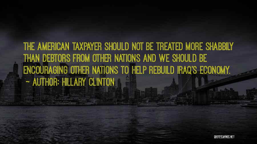 Hillary Clinton Quotes: The American Taxpayer Should Not Be Treated More Shabbily Than Debtors From Other Nations And We Should Be Encouraging Other