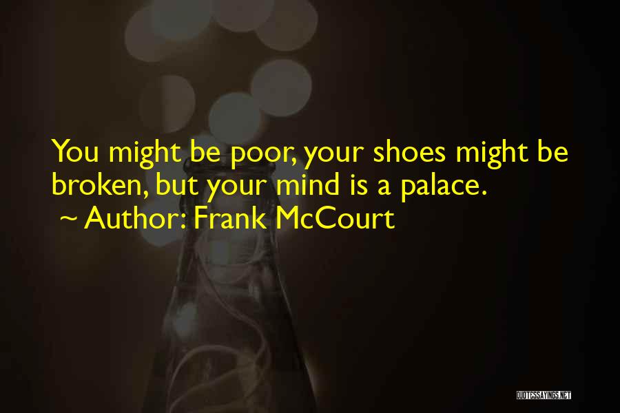 Frank McCourt Quotes: You Might Be Poor, Your Shoes Might Be Broken, But Your Mind Is A Palace.