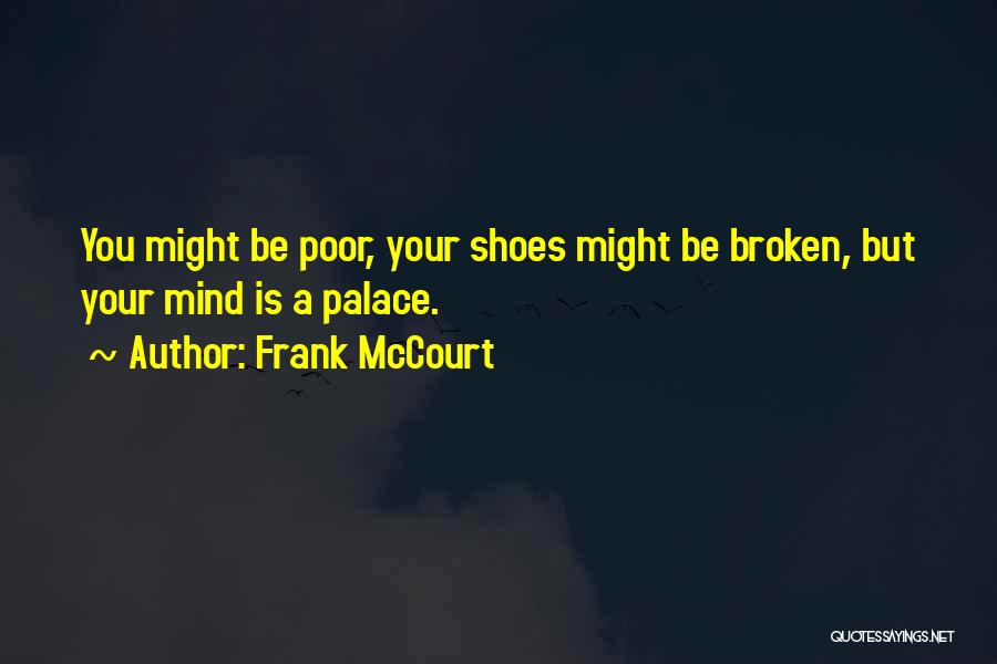 Frank McCourt Quotes: You Might Be Poor, Your Shoes Might Be Broken, But Your Mind Is A Palace.